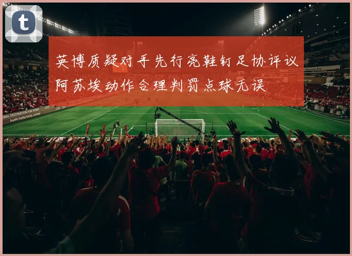 英博质疑对手先行亮鞋钉足协评议阿苏埃动作合理判罚点球无误