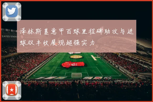 泽林斯基意甲百球里程碑助攻与进球双丰收展现超强实力