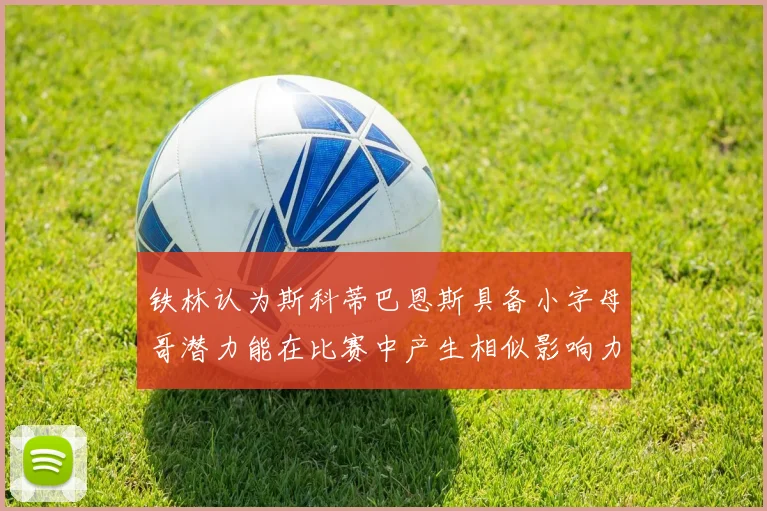 铁林认为斯科蒂巴恩斯具备小字母哥潜力能在比赛中产生相似影响力