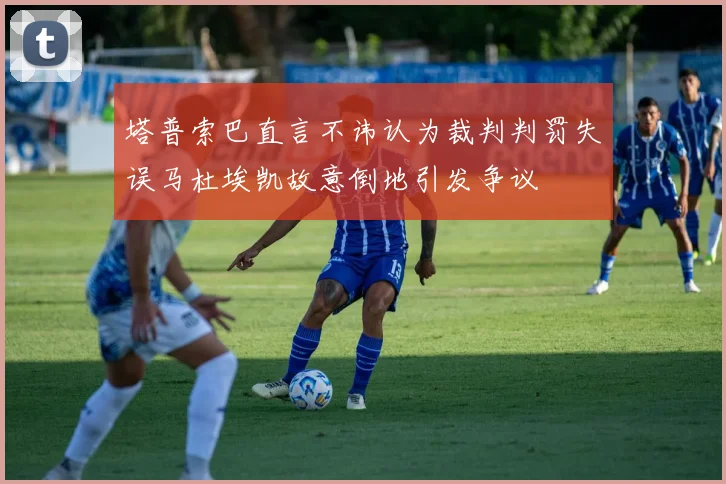 塔普索巴直言不讳认为裁判判罚失误马杜埃凯故意倒地引发争议