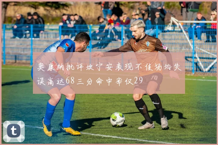奥康纳批评坎宁安表现不佳场均失误高达68三分命中率仅29