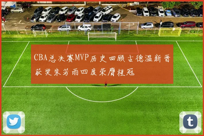 CBA总决赛MVP历史回顾古德温新晋获奖朱芳雨四度荣膺桂冠