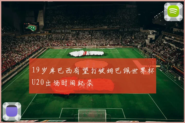 19岁库巴西有望打破姆巴佩世界杯U20出场时间纪录