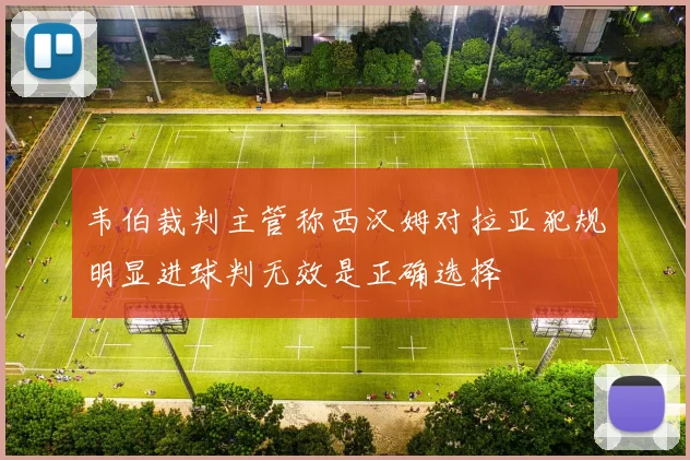 韦伯裁判主管称西汉姆对拉亚犯规明显进球判无效是正确选择