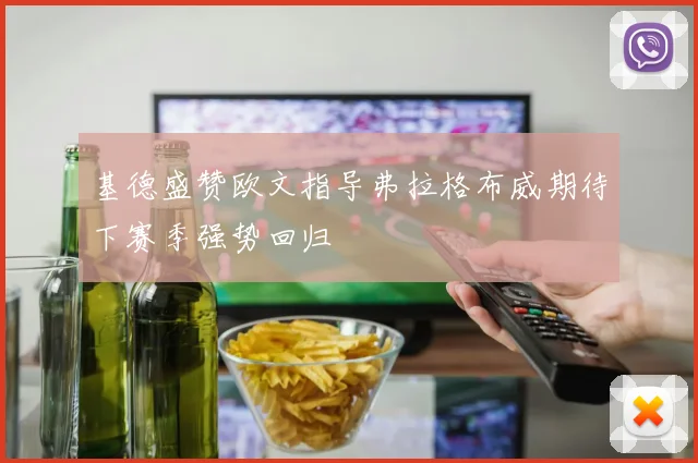 基德盛赞欧文指导弗拉格布威期待下赛季强势回归