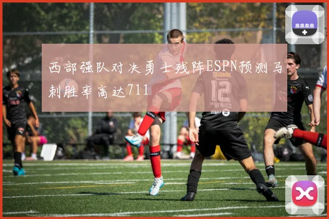 西部强队对决勇士残阵ESPN预测马刺胜率高达711