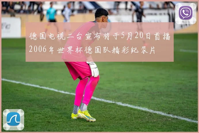 德国电视二台宣布将于5月20日首播2006年世界杯德国队精彩纪录片