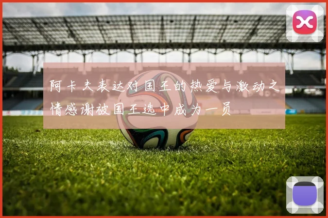 阿卡夫表达对国王的热爱与激动之情感谢被国王选中成为一员