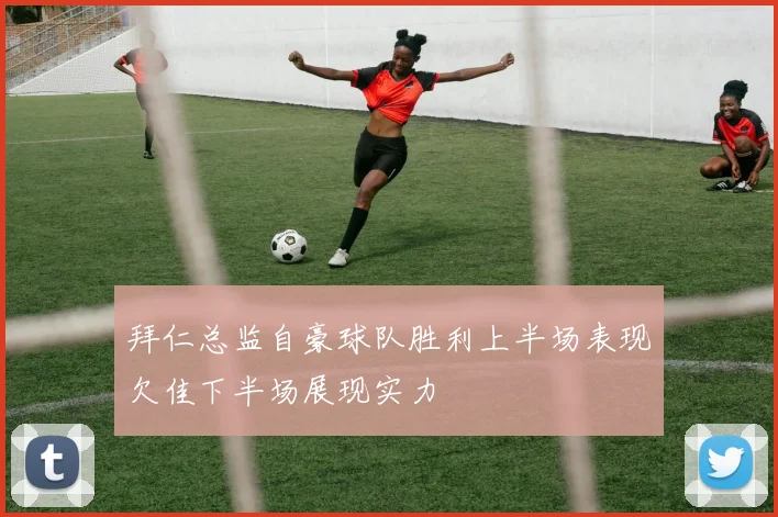 拜仁总监自豪球队胜利上半场表现欠佳下半场展现实力