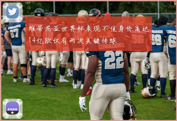 维蒂尼亚世界杯表现不佳身价高达14亿欧仅有两次关键传球